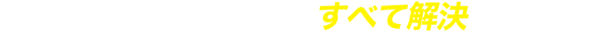 そのお悩み、私たちがすべて解決します。